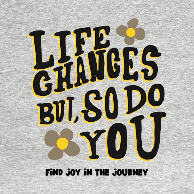 Life Changes But, So Do You, Find Joy in the Journey - Inspirational by WistfulTeeShop